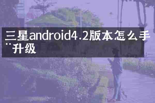 三星android4.2版本怎么手动升级