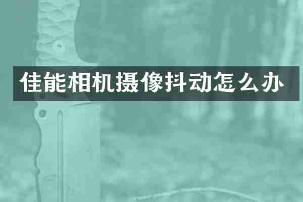 佳能相机摄像抖动怎么办