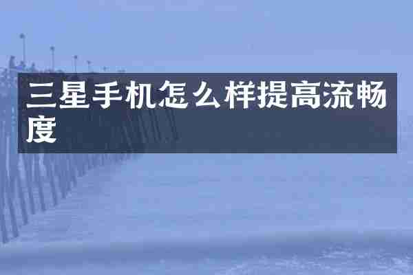 三星手机怎么样提高流畅度