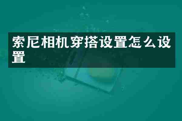 索尼相机穿搭设置怎么设置