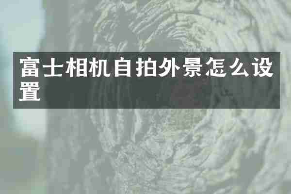 富士相机自拍外景怎么设置