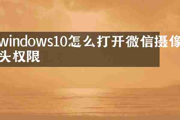 windows10怎么打开微信摄像头权限