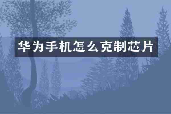 华为手机怎么克制芯片