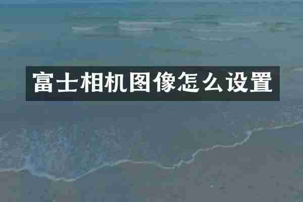 富士相机图像怎么设置