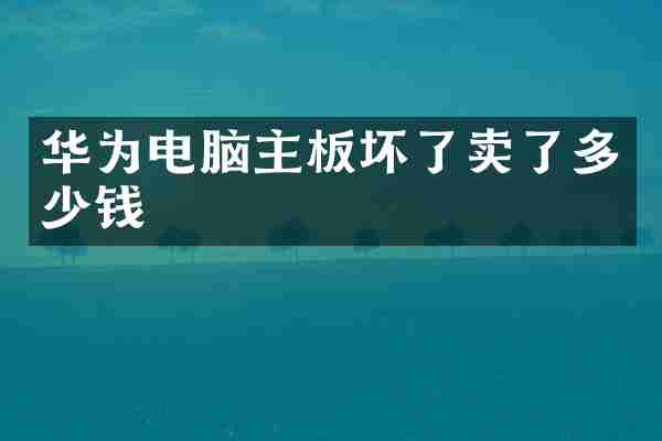 华为电脑主板坏了卖了多少钱