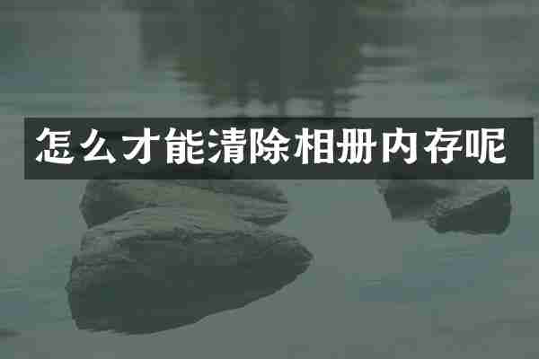 怎么才能清除相册内存呢