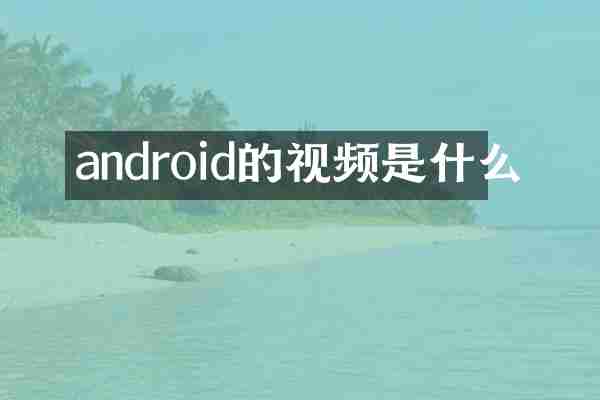 android的视频是什么