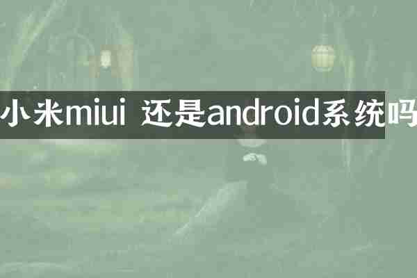 小米miui 还是android系统吗