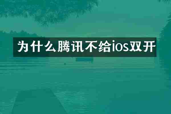 为什么腾讯不给ios双开