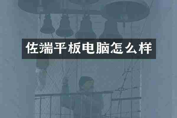 佐端平板电脑怎么样