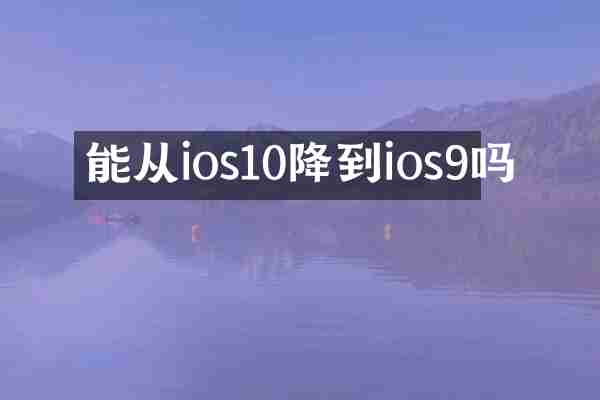 能从ios10降到ios9吗