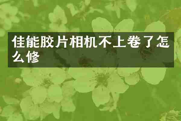 佳能胶片相机不上卷了怎么修