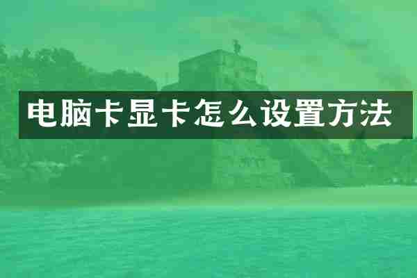 电脑卡显卡怎么设置方法