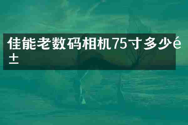 佳能老数码相机75寸多少钱