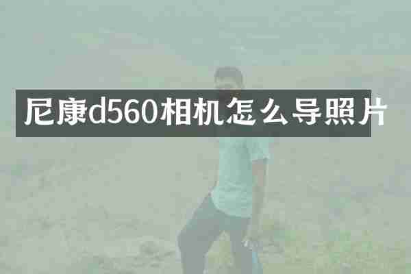 尼康d560相机怎么导照片