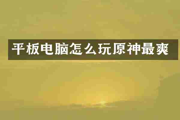 平板电脑怎么玩原神最爽