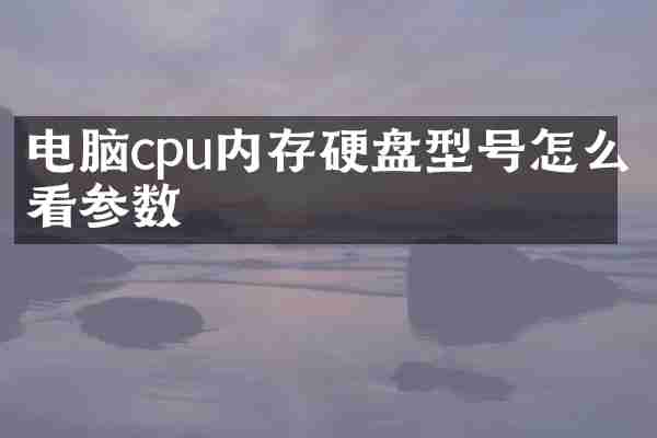 电脑cpu内存硬盘型号怎么看参数