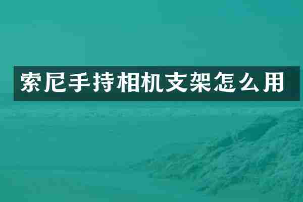 索尼手持相机支架怎么用