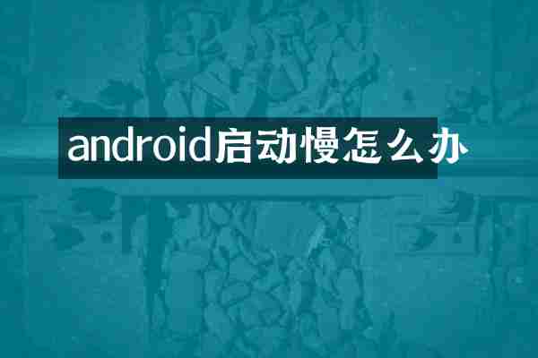 android启动慢怎么办