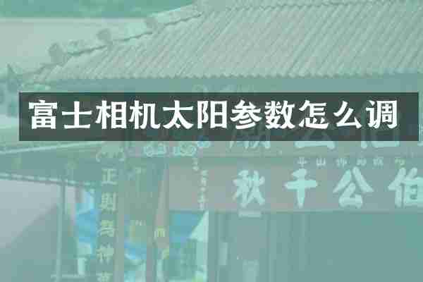 富士相机太阳参数怎么调