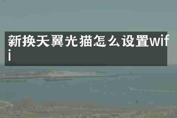 新换天翼光猫怎么设置wifi