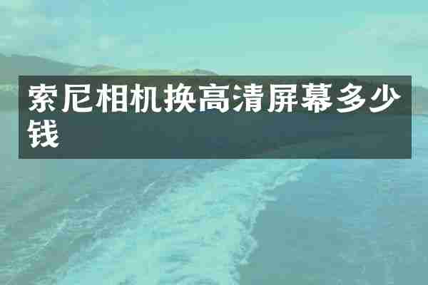 相机换高清屏幕多少钱