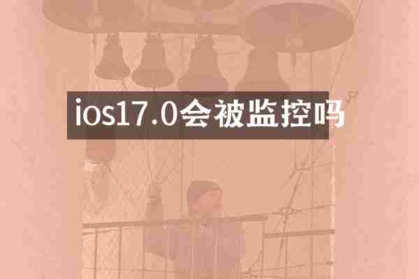 ios17.0会被监控吗