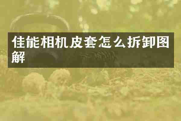 佳能相机皮套怎么拆卸图解