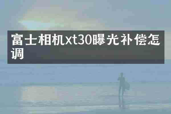 富士相机xt30曝光补偿怎么调
