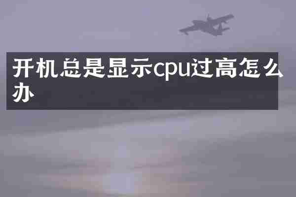 开机总是显示cpu过高怎么办