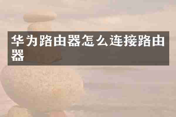 华为路由器怎么连接路由器
