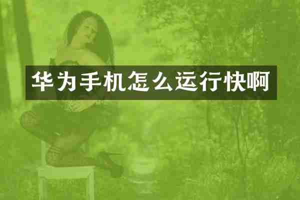 华为手机怎么运行快啊