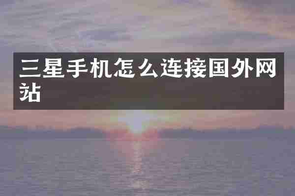 三星手机怎么连接国外网站