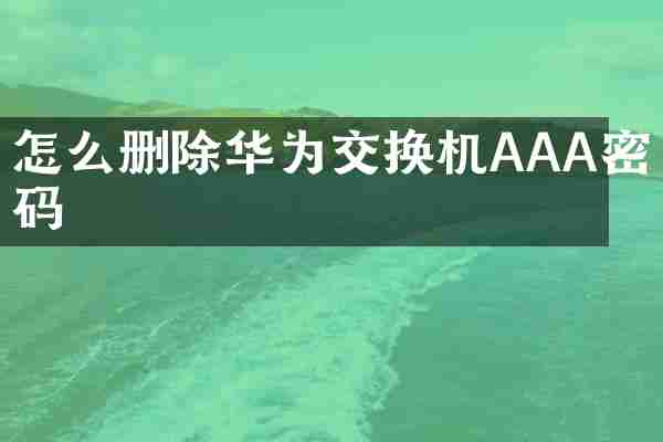 怎么删除华为交换机AAA密码