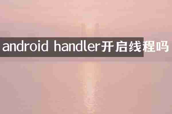 android handler开启线程吗