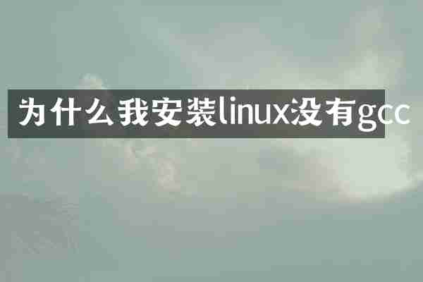 为什么我安装linux没有gcc