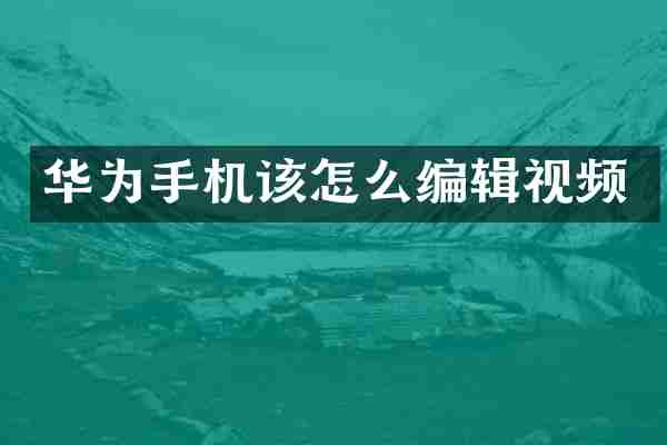 华为手机该怎么编辑视频