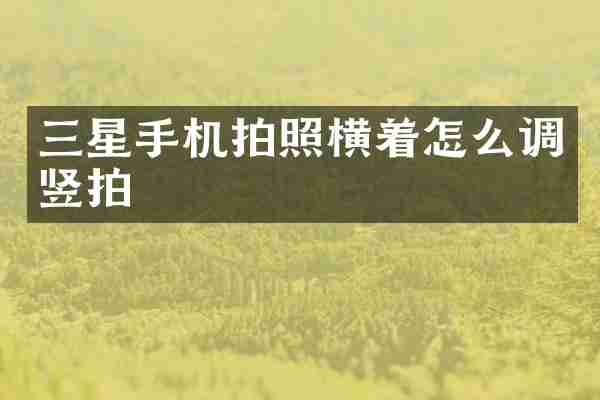 三星手机拍照横着怎么调竖拍