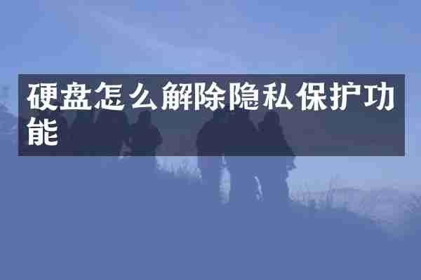硬盘怎么解除隐私保护功能