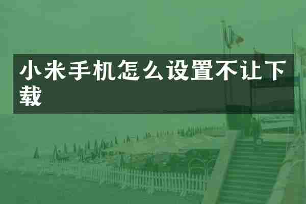 小米手机怎么设置不让下载