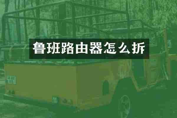 鲁班路由器怎么拆