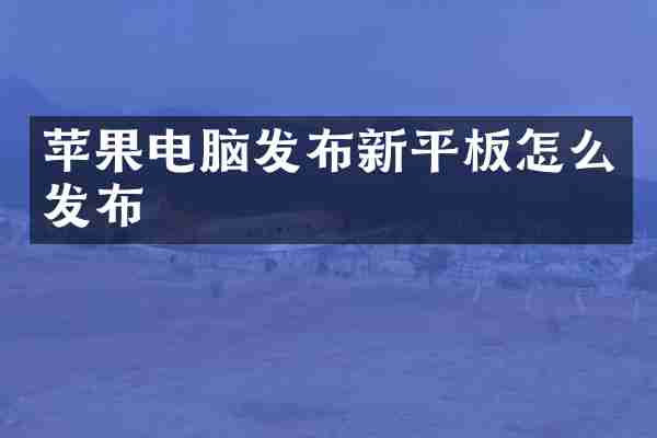 苹果电脑发布新平板怎么发布