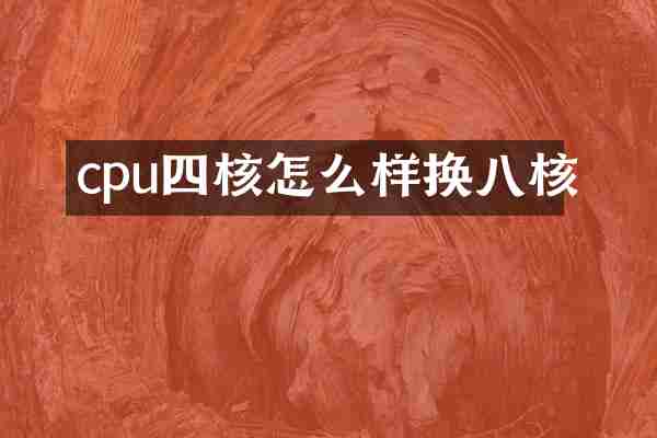 cpu四核怎么样换八核