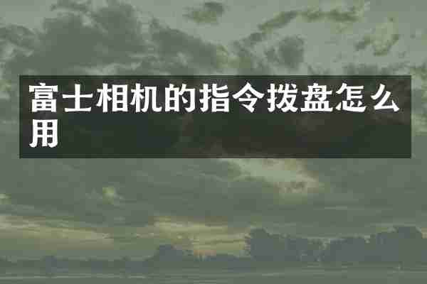 富士相机的指令拨盘怎么用