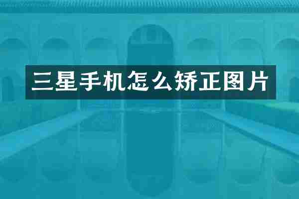 三星手机怎么矫正图片