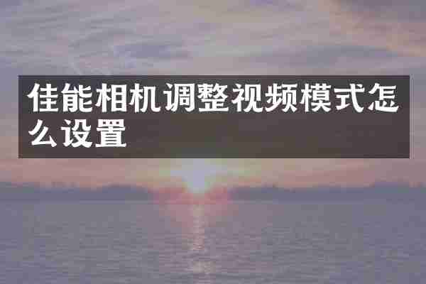佳能相机调整视频模式怎么设置
