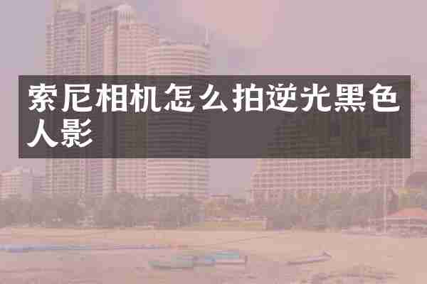 相机怎么拍逆光黑色人影