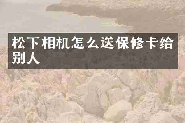 相机怎么送保修卡给别人