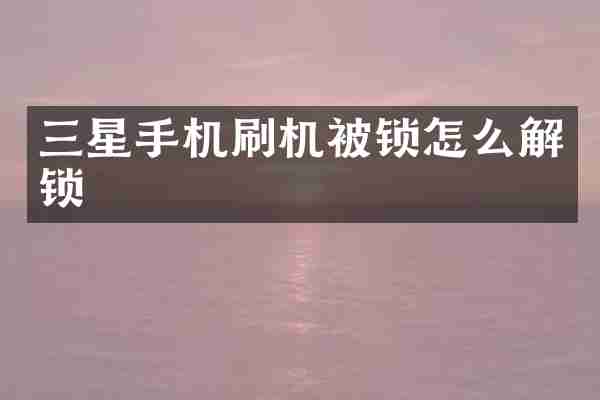 三星手机刷机被锁怎么解锁