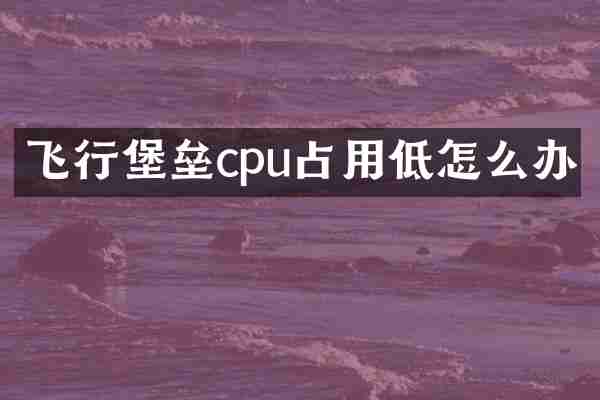 飞行堡垒cpu占用低怎么办